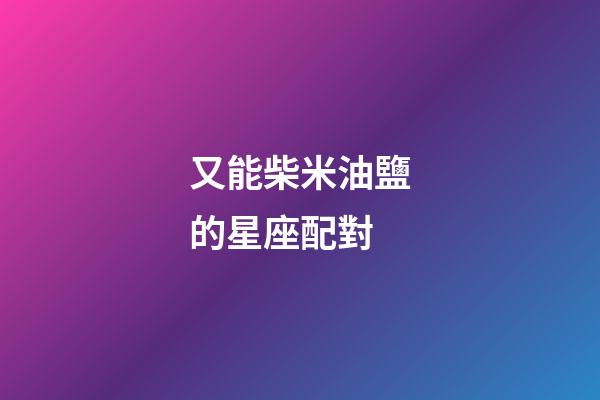 又能柴米油鹽的星座配對-第1張-星座運勢-玄機派