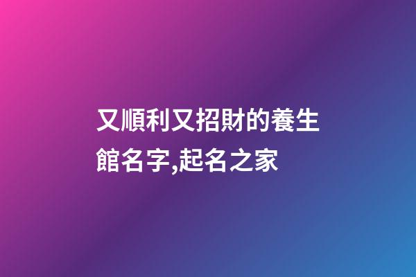 又順利又招財的養生館名字,起名之家-第1張-店鋪起名-玄機派