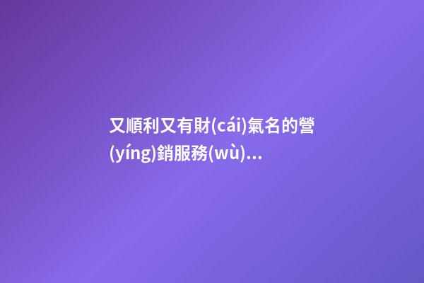 又順利又有財(cái)氣名的營(yíng)銷服務(wù)公司名稱-第1張-公司起名-玄機(jī)派
