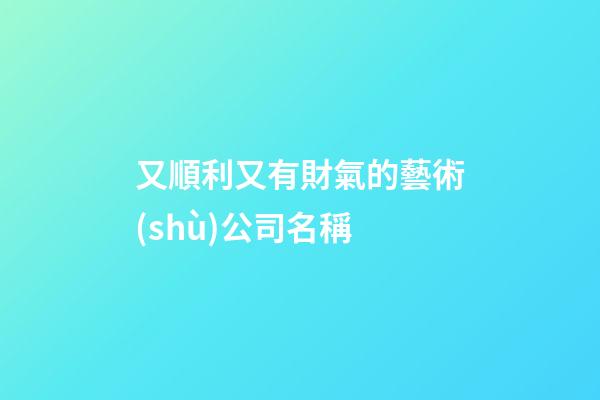 又順利又有財氣的藝術(shù)公司名稱-第1張-公司起名-玄機派