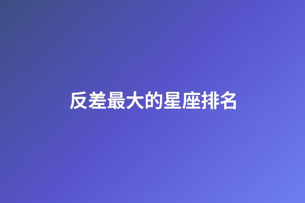 反差最大的星座排名-第1張-星座運勢-玄機(jī)派