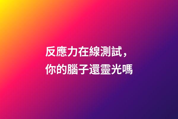 反應力在線測試，你的腦子還靈光嗎-第1張-觀點-玄機派