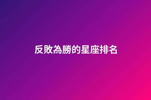 反敗為勝的星座排名-第1張-星座運(yùn)勢(shì)-玄機(jī)派