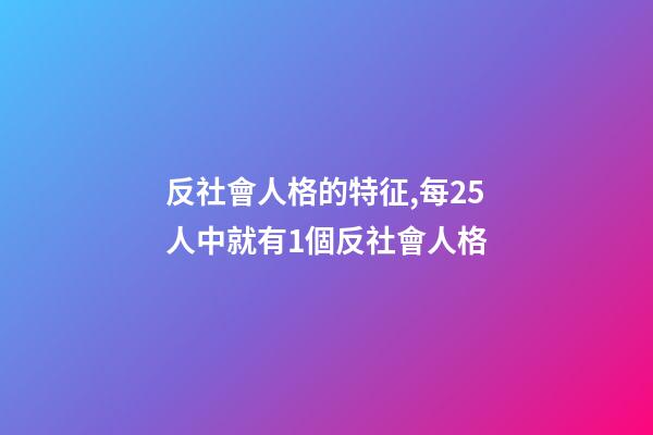 反社會人格的特征,每25人中就有1個反社會人格-第1張-觀點-玄機派