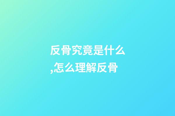 反骨究竟是什么,怎么理解反骨