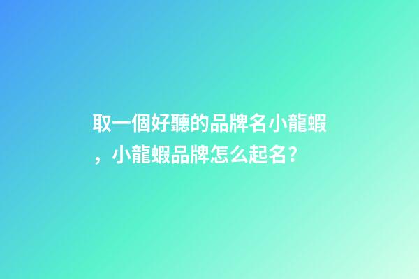 取一個好聽的品牌名小龍蝦，小龍蝦品牌怎么起名？-第1張-商標起名-玄機派
