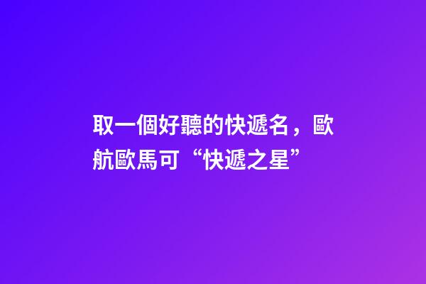 取一個好聽的快遞名，歐航歐馬可“快遞之星”-第1張-觀點-玄機派