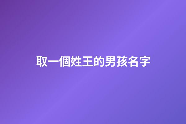 取一個姓王的男孩名字(取一個姓王的男孩名字怎么取)-第1張-男孩起名-玄機派