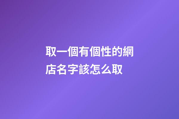 取一個有個性的網店名字該怎么取-第1張-店鋪起名-玄機派
