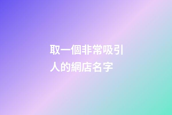 取一個非常吸引人的網店名字-第1張-店鋪起名-玄機派