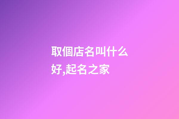 取個店名叫什么好,起名之家-第1張-店鋪起名-玄機派