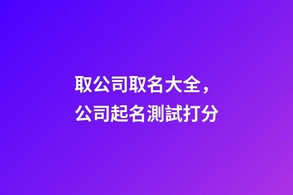取公司取名大全，公司起名測試打分-第1張-公司起名-玄機派