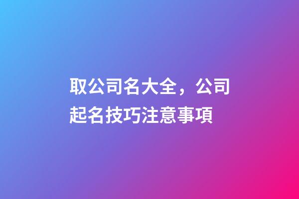 取公司名大全，公司起名技巧注意事項