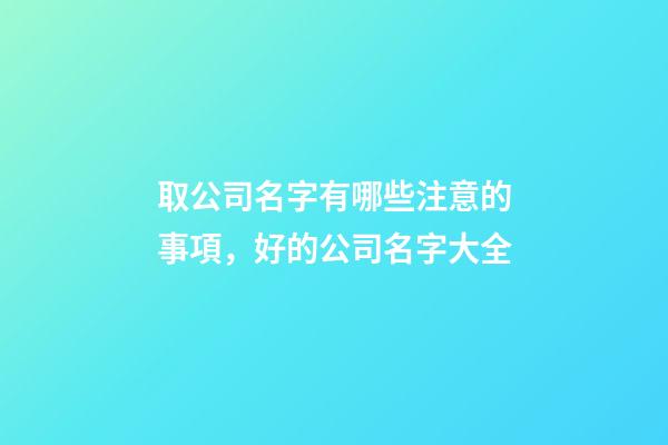 取公司名字有哪些注意的事項，好的公司名字大全-第1張-公司起名-玄機派