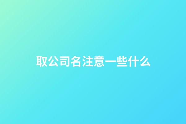 取公司名注意一些什么-第1張-公司起名-玄機(jī)派