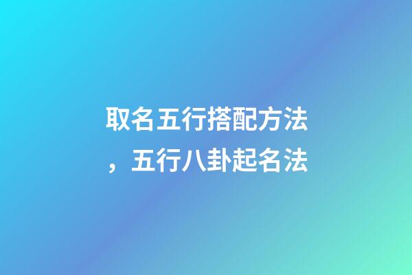 取名五行搭配方法，五行八卦起名法-第1張-觀點-玄機派