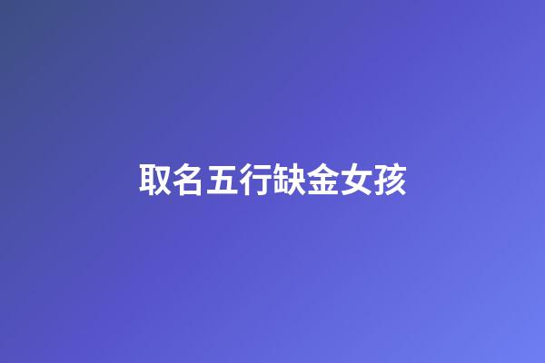 取名五行缺金女孩(五行缺金女孩起名字)-第1張-女孩起名-玄機(jī)派
