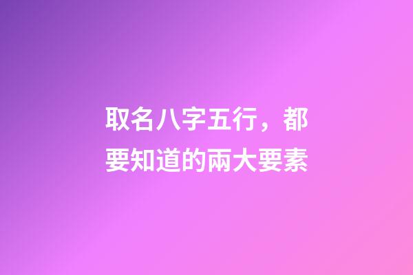 取名八字五行，都要知道的兩大要素
