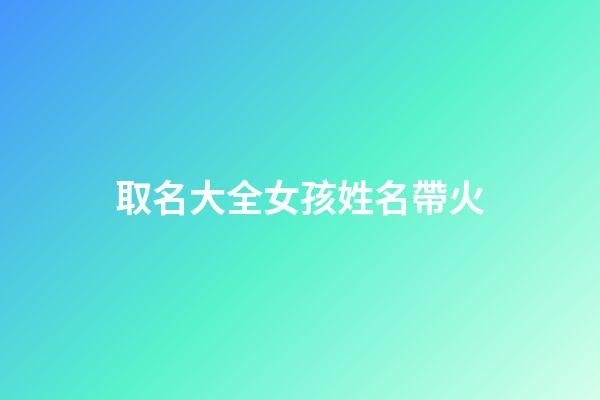 取名大全女孩姓名帶火(女孩名字2023年帶火名字大全)-第1張-女孩起名-玄機派