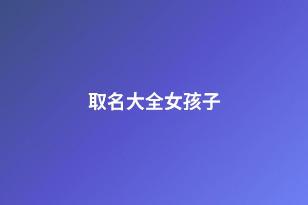 取名大全女孩子(三點水旁取名大全女孩子)-第1張-女孩起名-玄機派