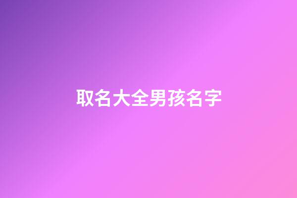 取名大全男孩名字(取名大全女孩名字)-第1張-女孩起名-玄機派
