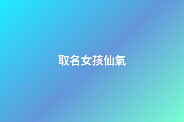 取名女孩仙氣(女孩仙氣飄飄的名字)-第1張-女孩起名-玄機(jī)派