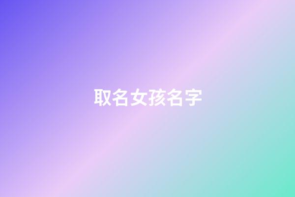 取名女孩名字(舒字取名女孩名字)-第1張-女孩起名-玄機派