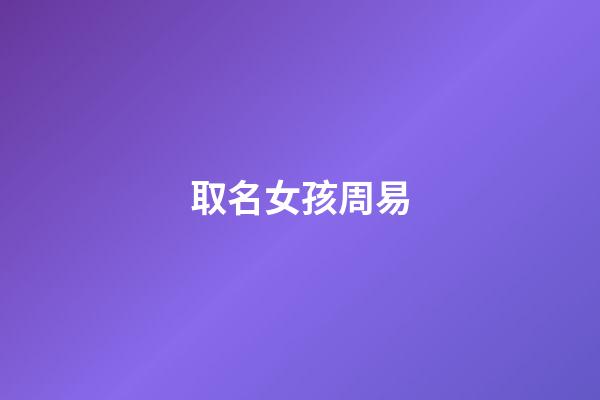 取名女孩周易(取名女孩周易怎么取)-第1張-女孩起名-玄機派