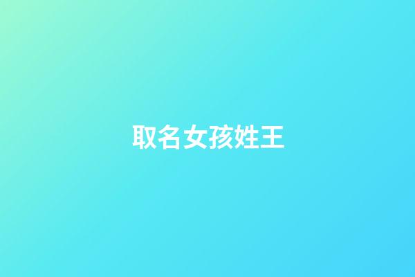取名女孩姓王(女孩取名姓王大全)-第1張-女孩起名-玄機派