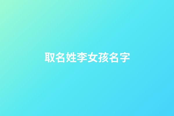 取名姓李女孩名字(姓氏李女孩名字)-第1張-女孩起名-玄機(jī)派