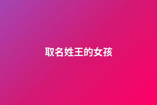 取名姓王的女孩(取名姓王的女孩名字)-第1張-女孩起名-玄機派