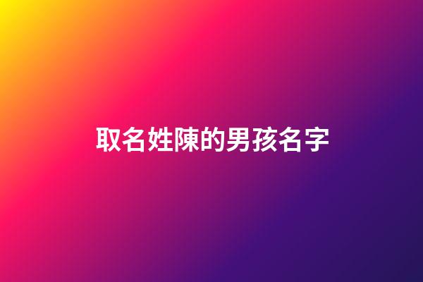 取名姓陳的男孩名字(姓陳的取名字男孩子)-第1張-男孩起名-玄機(jī)派