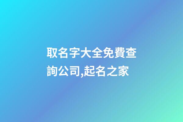 取名字大全免費查詢公司,起名之家-第1張-公司起名-玄機派