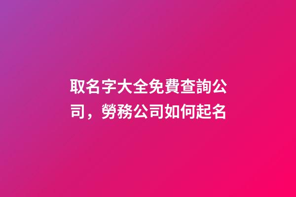 取名字大全免費查詢公司，勞務公司如何起名-第1張-觀點-玄機派