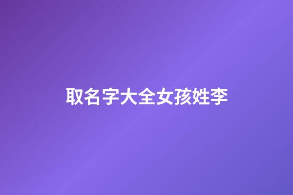 取名字大全女孩姓李(取名字姓李的女孩)-第1張-女孩起名-玄機(jī)派