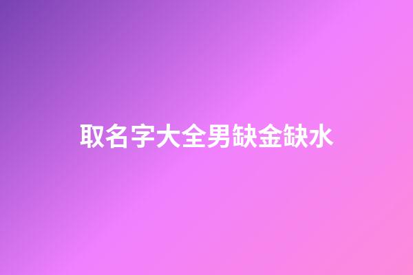 取名字大全男缺金缺水(缺金缺水男孩名字免費)-第1張-男孩起名-玄機派