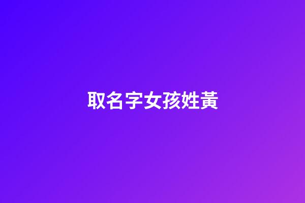 取名字女孩姓黃(取名字女孩姓黃的名字)-第1張-女孩起名-玄機派