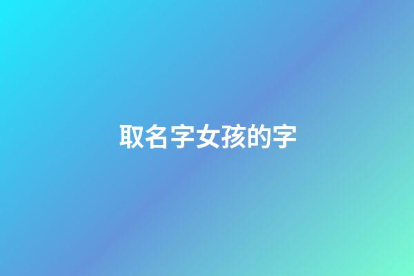 取名字女孩的字(取名字女孩的字有哪些)-第1張-女孩起名-玄機(jī)派