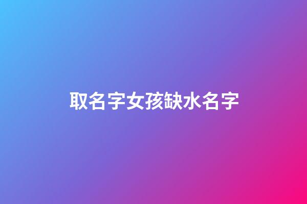 取名字女孩缺水名字(女孩缺水名字大全)-第1張-女孩起名-玄機派