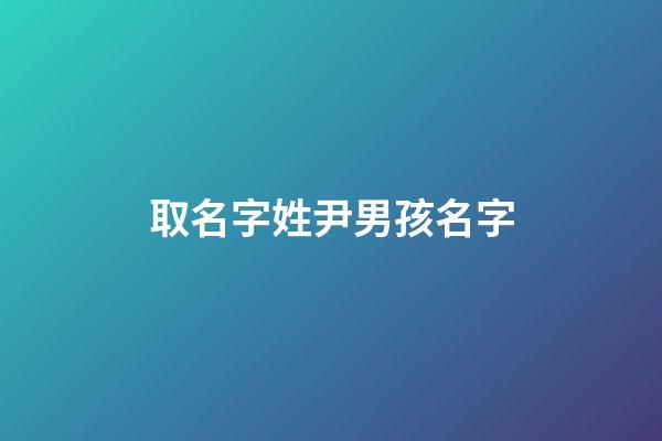 取名字姓尹男孩名字(尹姓男孩名字庫2023)-第1張-男孩起名-玄機派