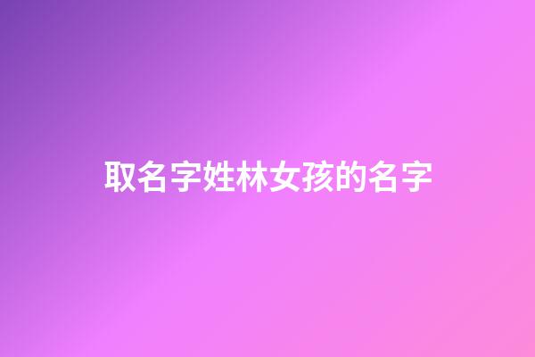 取名字姓林女孩的名字(取名字姓林女孩的名字大全)-第1張-女孩起名-玄機派