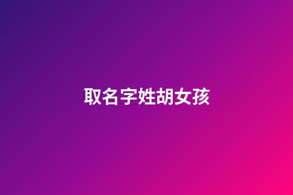 取名字姓胡女孩-第1張-女孩起名-玄機派