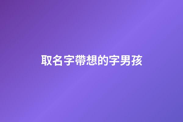 取名字帶想的字男孩(名字中帶想字的含義)-第1張-男孩起名-玄機派