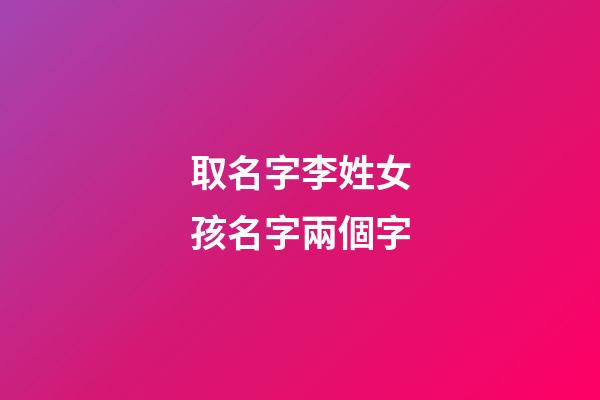 取名字李姓女孩名字兩個字(姓李的女孩子名字兩個字)-第1張-女孩起名-玄機派