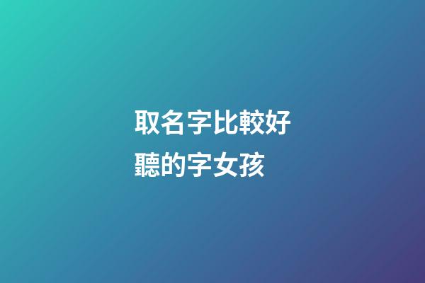取名字比較好聽的字女孩(起名字好聽女孩)-第1張-女孩起名-玄機派