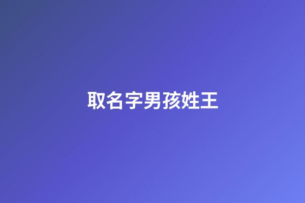 取名字男孩姓王(男孩取名字姓王什么名字好聽)-第1張-男孩起名-玄機派
