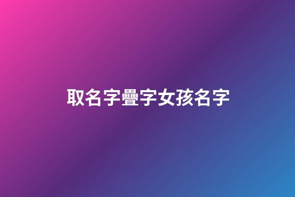 取名字疊字女孩名字(疊字女孩子名字大全)-第1張-女孩起名-玄機派