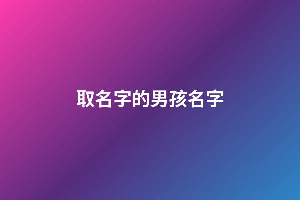 取名字的男孩名字(取名字男孩名字霸氣)-第1張-男孩起名-玄機派