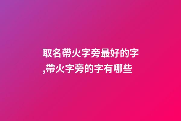 取名帶火字旁最好的字,帶火字旁的字有哪些-第1張-觀點(diǎn)-玄機(jī)派
