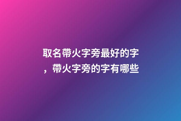 取名帶火字旁最好的字，帶火字旁的字有哪些-第1張-觀點(diǎn)-玄機(jī)派